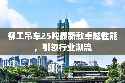 柳工吊車25噸最新款卓越性能，引領(lǐng)行業(yè)潮流