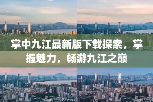 掌中九江最新版下載探索，掌握魅力，暢游九江之巔