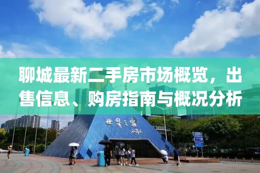 聊城最新二手房市場(chǎng)概覽，出售信息、購(gòu)房指南與概況分析