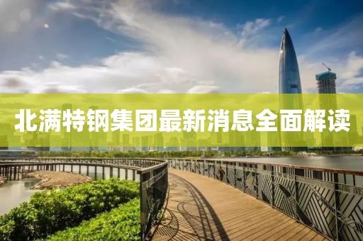 北滿特鋼集團最新消息全面解讀