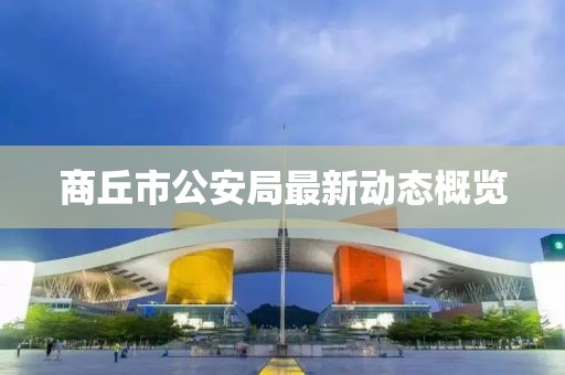 商丘市公安局最新動(dòng)態(tài)概覽