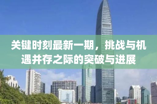 關(guān)鍵時(shí)刻最新一期，挑戰(zhàn)與機(jī)遇并存之際的突破與進(jìn)展