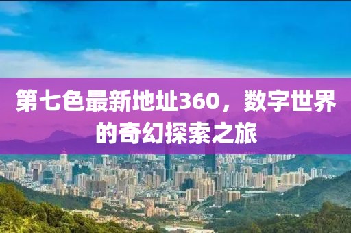 第七色最新地址360，數字世界的奇幻探索之旅