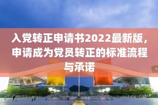 入黨轉(zhuǎn)正申請書2022最新版，申請成為黨員轉(zhuǎn)正的標(biāo)準(zhǔn)流程與承諾
