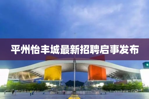 平州怡豐城最新招聘啟事發(fā)布