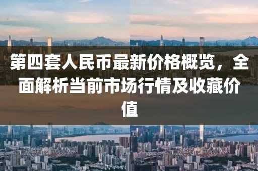 第四套人民幣最新價(jià)格概覽，全面解析當(dāng)前市場(chǎng)行情及收藏價(jià)值