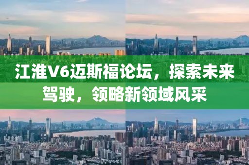 江淮V6邁斯福論壇，探索未來駕駛，領(lǐng)略新領(lǐng)域風采
