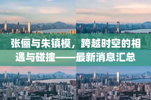 張儷與朱鎮(zhèn)模，跨越時(shí)空的相遇與碰撞——最新消息匯總