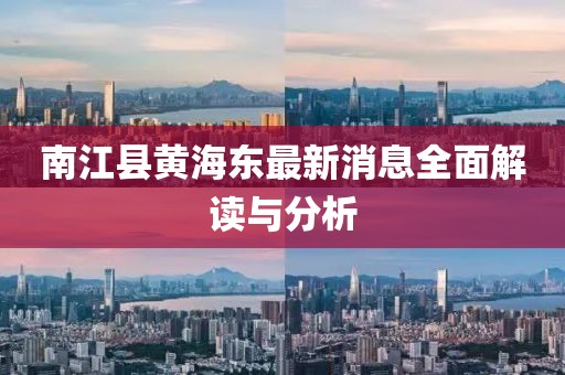 南江縣黃海東最新消息全面解讀與分析