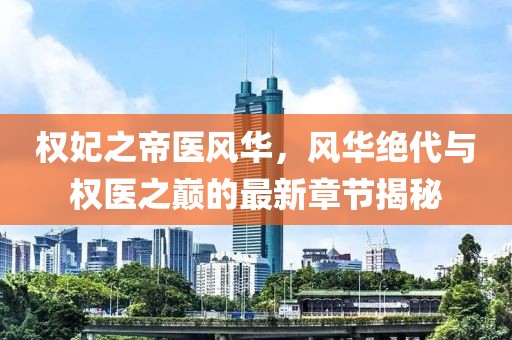 權妃之帝醫風(fēng)華，風(fēng)華絕代與權醫之巔的最新章節揭秘