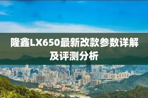 隆鑫LX650最新改款參數(shù)詳解及評測分析