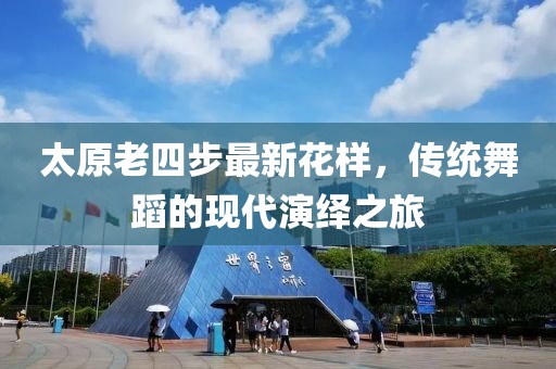 太原老四步最新花樣，傳統舞蹈的現代演繹之旅