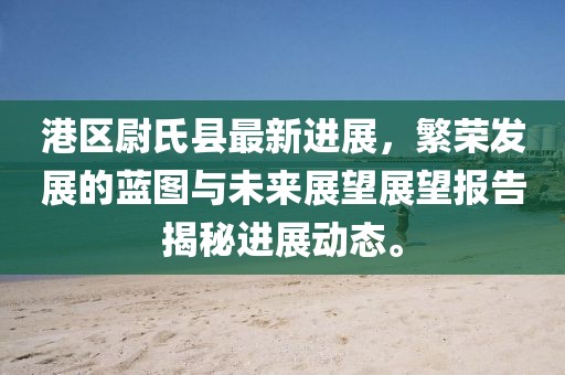 港區(qū)尉氏縣最新進(jìn)展，繁榮發(fā)展的藍(lán)圖與未來(lái)展望展望報(bào)告揭秘進(jìn)展動(dòng)態(tài)。