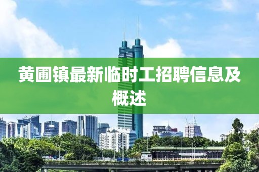 黃圃鎮(zhèn)最新臨時(shí)工招聘信息及概述