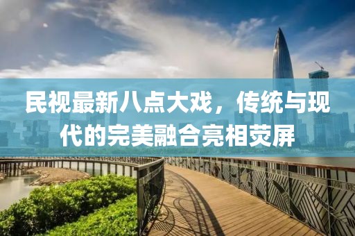 民視最新八點大戲，傳統(tǒng)與現(xiàn)代的完美融合亮相熒屏