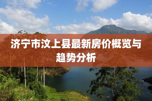 濟寧市汶上縣最新房價概覽與趨勢分析