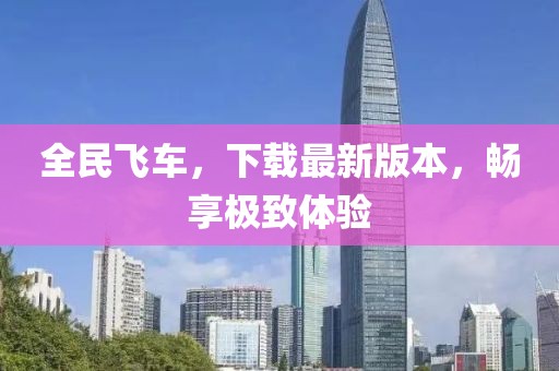 全民飛車，下載最新版本，暢享極致體驗(yàn)