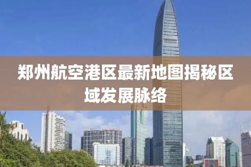 鄭州航空港區(qū)最新地圖揭秘區(qū)域發(fā)展脈絡