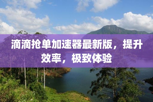 滴滴搶單加速器最新版，提升效率，極致體驗(yàn)