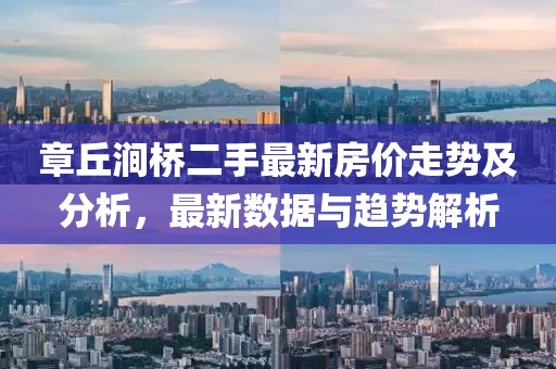 章丘澗橋二手最新房價(jià)走勢及分析，最新數(shù)據(jù)與趨勢解析