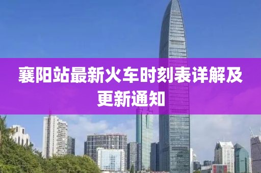 襄陽(yáng)站最新火車時(shí)刻表詳解及更新通知