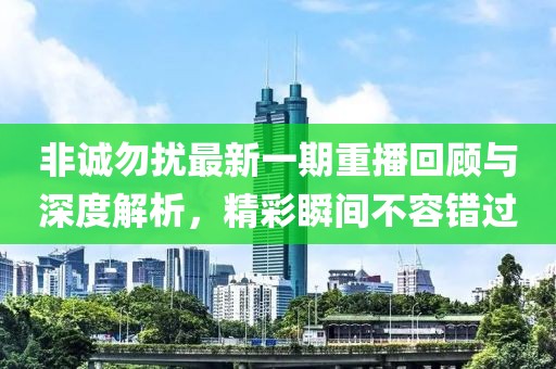 非誠勿擾最新一期重播回顧與深度解析，精彩瞬間不容錯(cuò)過