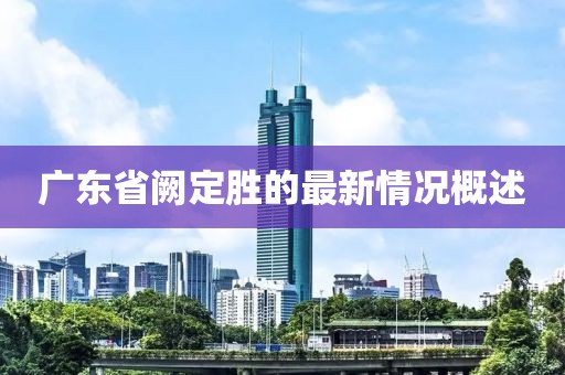 廣東省闕定勝的最新情況概述