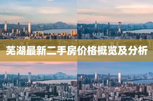 蕪湖最新二手房?jī)r(jià)格概覽及分析