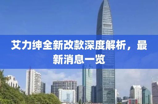 艾力紳全新改款深度解析，最新消息一覽