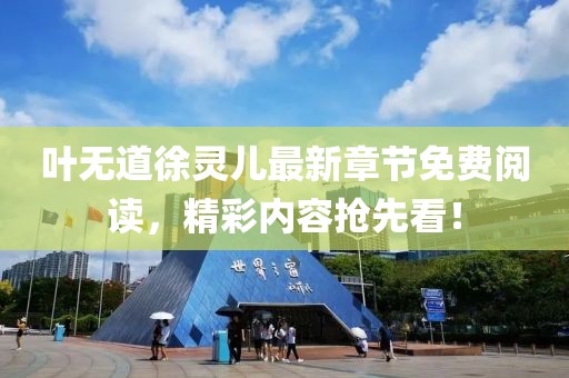 葉無(wú)道徐靈兒最新章節(jié)免費(fèi)閱讀，精彩內(nèi)容搶先看！