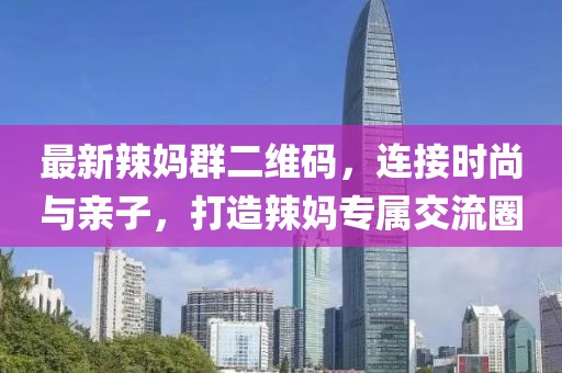 最新辣媽群二維碼，連接時尚與親子，打造辣媽專屬交流圈