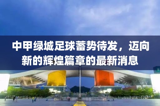 中甲綠城足球蓄勢待發(fā)，邁向新的輝煌篇章的最新消息