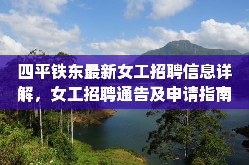 四平鐵東最新女工招聘信息詳解，女工招聘通告及申請指南