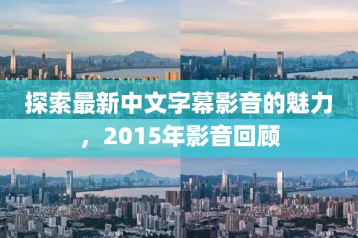 探索最新中文字幕影音的魅力，2015年影音回顧