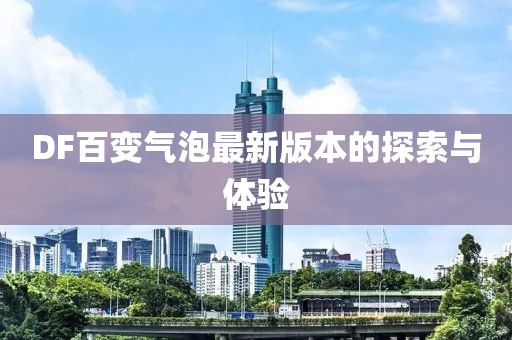 DF百變氣泡最新版本的探索與體驗(yàn)