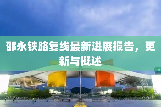 邵永鐵路復線最新進展報告，更新與概述
