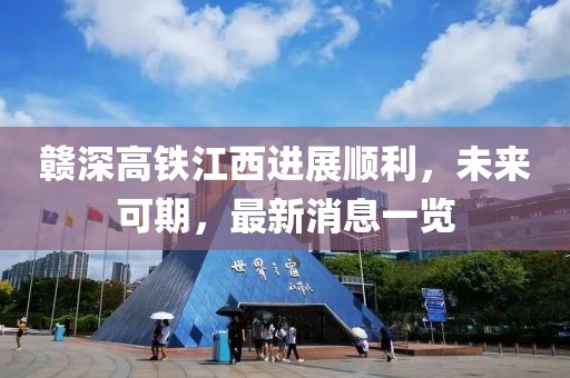 贛深高鐵江西進(jìn)展順利，未來可期，最新消息一覽