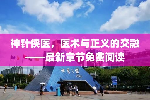 神針俠醫(yī)，醫(yī)術(shù)與正義的交融——最新章節(jié)免費閱讀