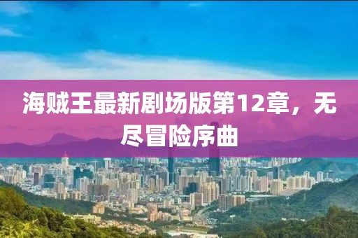 海賊王最新劇場版第12章，無盡冒險序曲