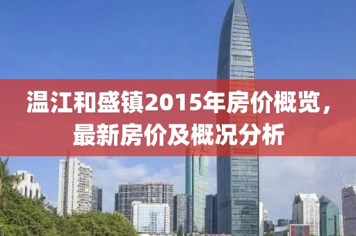 溫江和盛鎮(zhèn)2015年房?jī)r(jià)概覽，最新房?jī)r(jià)及概況分析