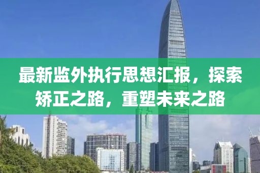 最新監(jiān)外執(zhí)行思想?yún)R報(bào)，探索矯正之路，重塑未來之路