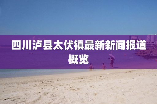 四川瀘縣太伏鎮(zhèn)最新新聞報(bào)道概覽