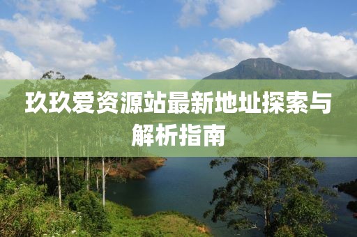 玖玖愛資源站最新地址探索與解析指南