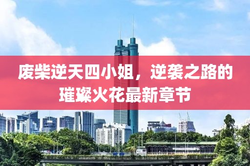 廢柴逆天四小姐，逆襲之路的璀璨火花最新章節(jié)