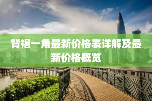 背褐一角最新價(jià)格表詳解及最新價(jià)格概覽