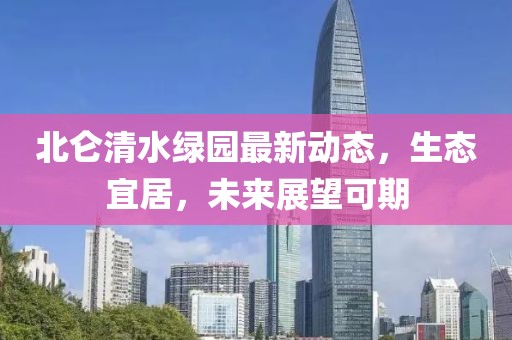 北侖清水綠園最新動(dòng)態(tài)，生態(tài)宜居，未來展望可期