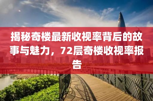 揭秘奇樓最新收視率背后的故事與魅力，72層奇樓收視率報(bào)告