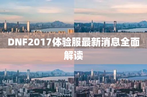 DNF2017體驗(yàn)服最新消息全面解讀