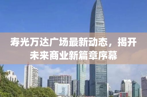 壽光萬(wàn)達廣場(chǎng)最新動(dòng)態(tài)，揭開(kāi)未來(lái)商業(yè)新篇章序幕