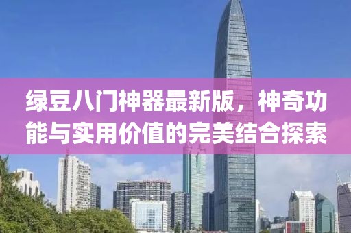 綠豆八門神器最新版，神奇功能與實用價值的完美結合探索